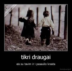 tikri draugai - eis su tavim ir i pasaulio krasta