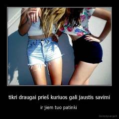 tikri draugai prieš kuriuos gali jaustis savimi - ir jiem tuo patinki 