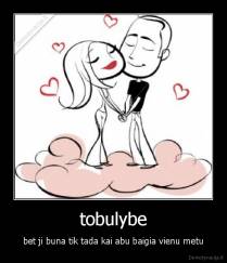 tobulybe - bet ji buna tik tada kai abu baigia vienu metu