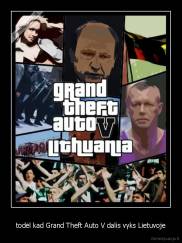 todėl kad Grand Theft Auto V dalis vyks Lietuvoje - 