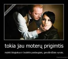 tokia jau moterų prigimtis - mylėti blogiukus ir bodėtis paslaugiais, geraširdžiais vyrais.