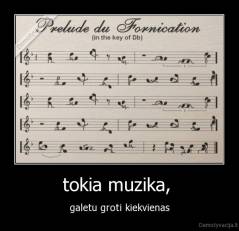 tokia muzika,  - galetu groti kiekvienas
