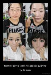 tos kurios galvoja kad be makiažo nėra gyvenimo  - yra žlugusios