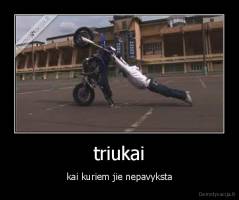 triukai - kai kuriem jie nepavyksta