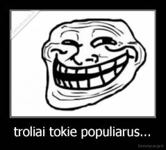 troliai tokie populiarus... - 