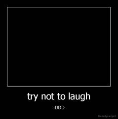 try not to laugh - :DDD