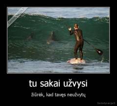 tu sakai užvysi - žiūrėk, kad tavęs neužvytų