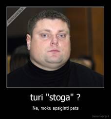 turi "stoga" ? - Ne, moku apsiginti pats