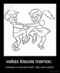 vaikas klausia mamos:  - -mamyte ar zuikuciai kvaili? -taip mano zuikuti 