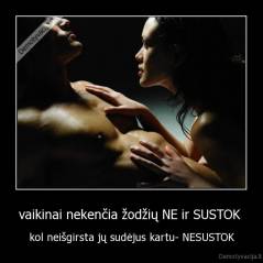 vaikinai nekenčia žodžių NE ir SUSTOK  - kol neišgirsta jų sudėjus kartu- NESUSTOK