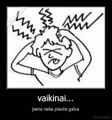vaikinai... - jiems reike plautis galva