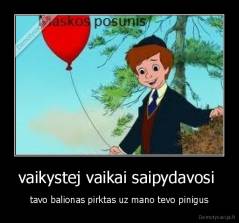 vaikystej vaikai saipydavosi  - tavo balionas pirktas uz mano tevo pinigus
