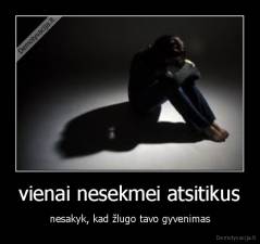 vienai nesekmei atsitikus - nesakyk, kad žlugo tavo gyvenimas