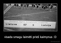 visada smagu laimėti prieš kaimynus :D - 