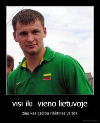 visi iki  vieno lietuvoje - zino kas gadina rinktines vaizda