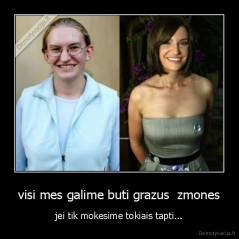 visi mes galime buti grazus  zmones - jei tik mokesime tokiais tapti...