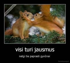 visi turi jausmus - netgi tie paprasti gyvūnai 