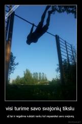 visi turime savo svajonių tikslu  - už tai ir negalima nuleisti ranku kol nepasiekei savo svajonių 