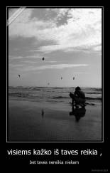 visiems kažko iš taves reikia , - bet taves nereikia niekam 