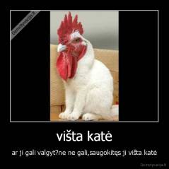 višta katė - ar ji gali valgyt?ne ne gali,saugokitęs ji višta katė