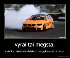 vyrai tai megsta, - todel kad vienintelis dalykas kuris jų klausosi ka daryt.