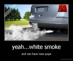 yeah...white smoke - and we have new pope