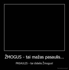 ŽMOGUS - tai mažas pasaulis... - PASAULIS - tai didelis Žmogus!