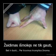 Žaidimas išmokęs ne tik gauti, - Bet ir duoti... Per kruvinus krumplius žinoma.