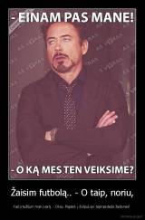 Žaisim futbolą.. - O taip, noriu, - Kad įmuštum man įvartį. - Okay. Papūsk į švilpuką ir teprasideda žaidynės! 