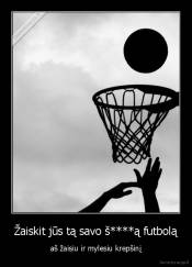 Žaiskit jūs tą savo š****ą futbolą - aš žaisiu ir mylesiu krepšinį