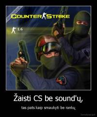Žaisti CS be sound'ų, - tas pats kaip smaukyti be rankų