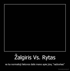 Žalgiris Vs. Rytas - va ka normalioji lietuvos dalis mano apie jūsų "razborkes"