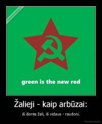 Žalieji - kaip arbūzai: - iš išorės žali, iš vidaus - raudoni.