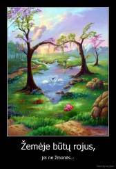 Žemėje būtų rojus, - jei ne žmonės...