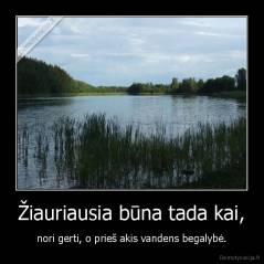 Žiauriausia būna tada kai, - nori gerti, o prieš akis vandens begalybė.