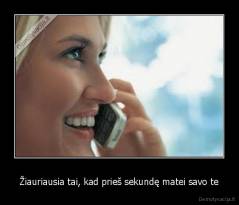 Žiauriausia tai, kad prieš sekundę matei savo te - 