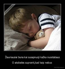 Žiauriausiai buna kai susapnuoji kažka nuostabaus - O atsikelės supranti,kad taip nebus 