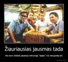 Žiauriausias jausmas tada - Kai savo chebrai pasakoji netrumpą "bajerį" visi nesupratę tyli