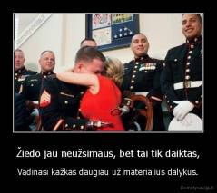 Žiedo jau neužsimaus, bet tai tik daiktas, - Vadinasi kažkas daugiau už materialius dalykus.