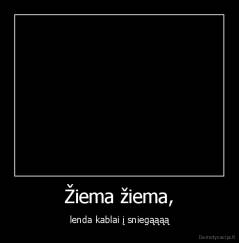 Žiema žiema, - lenda kablai į sniegąąąą
