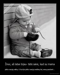 Žinai, aš labai bijau- tėtė sakė, kad su mama - pirks naują vaiką. O kai jis pirko naują mašiną tai, seną pardavė...