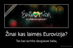 Žinai kas laimės Eurovizija? - Tas kas surinks daugiause balsų