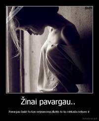 Žinai pavargau..  - Pavargau laukt to kas neįmanoma,tikėtis to ko niekada nebuvo ir