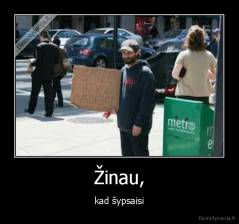Žinau, - kad šypsaisi