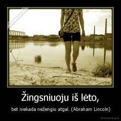 Žingsniuoju iš lėto, -  bet niekada nežengiu atgal. (Abraham Lincoln)