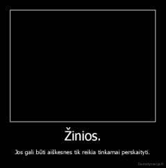 Žinios. - Jos gali būti aiškesnes tik reikia tinkamai perskaityti.