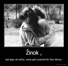 Žinok , - kad jeigu aš verkiu, mane gali nuraminti tik Tavo šiluma.