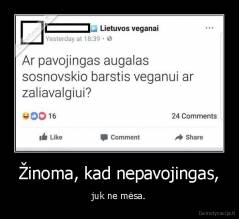Žinoma, kad nepavojingas, - juk ne mėsa.