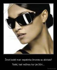 Žinot kodėl man nepatinka žmonės su akiniais? - Todėl, kad nežinau kur jie žiūri...