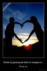 Žinote tą jausmą kai būni su mergina ir... - Aš irgi ne.